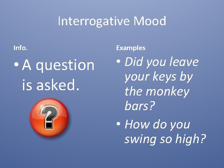 Interrogative Mood Info. Examples • A question is asked. • Did you leave your
