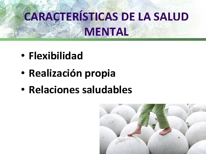 CARACTERÍSTICAS DE LA SALUD MENTAL • Flexibilidad • Realización propia • Relaciones saludables 