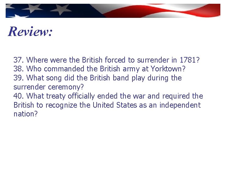 Review: 37. Where were the British forced to surrender in 1781? 38. Who commanded