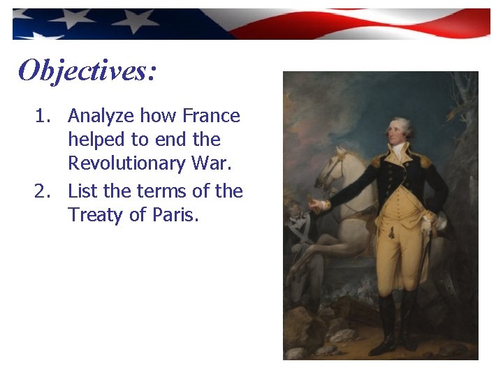 Objectives: 1. Analyze how France helped to end the Revolutionary War. 2. List the