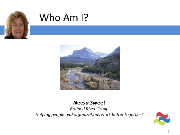Who Am I? Neesa Sweet Braided River Group Helping people and organizations work better