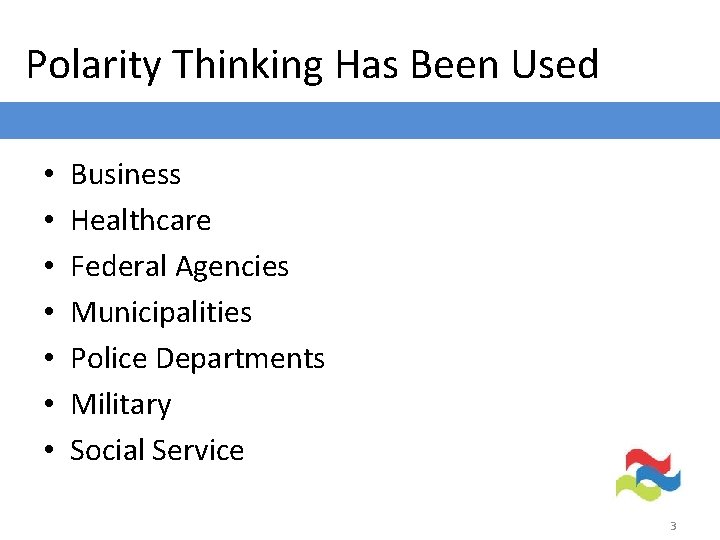 Polarity Thinking Has Been Used • • Business Healthcare Federal Agencies Municipalities Police Departments