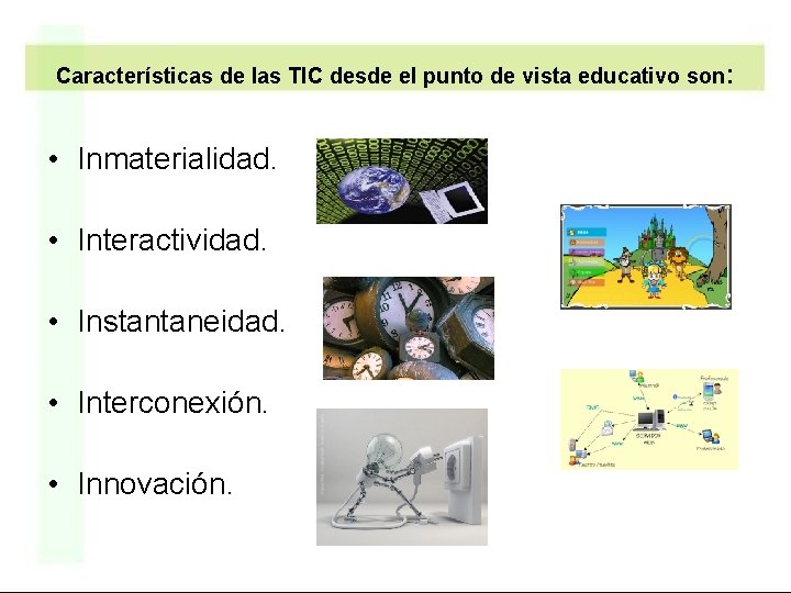 Características de las TIC desde el punto de vista educativo son : • Inmaterialidad.