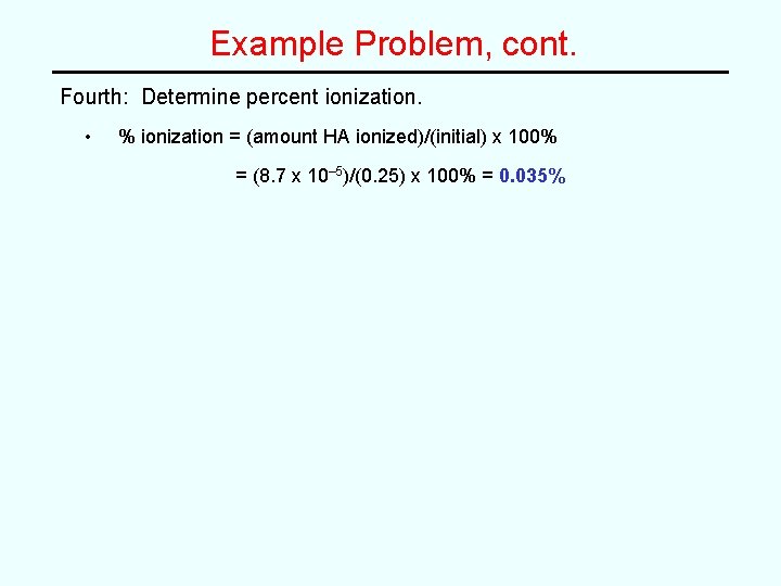 Example Problem, cont. Fourth: Determine percent ionization. • % ionization = (amount HA ionized)/(initial)
