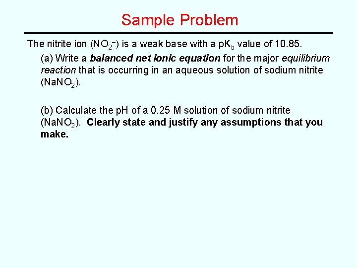 Sample Problem The nitrite ion (NO 2–) is a weak base with a p.