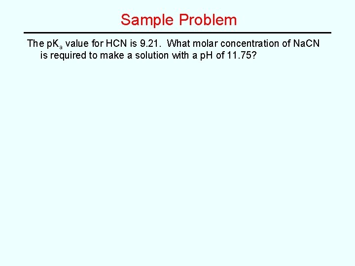 Sample Problem The p. Ka value for HCN is 9. 21. What molar concentration