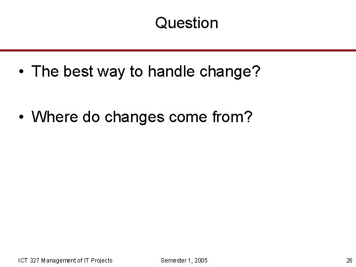 Question • The best way to handle change? • Where do changes come from?