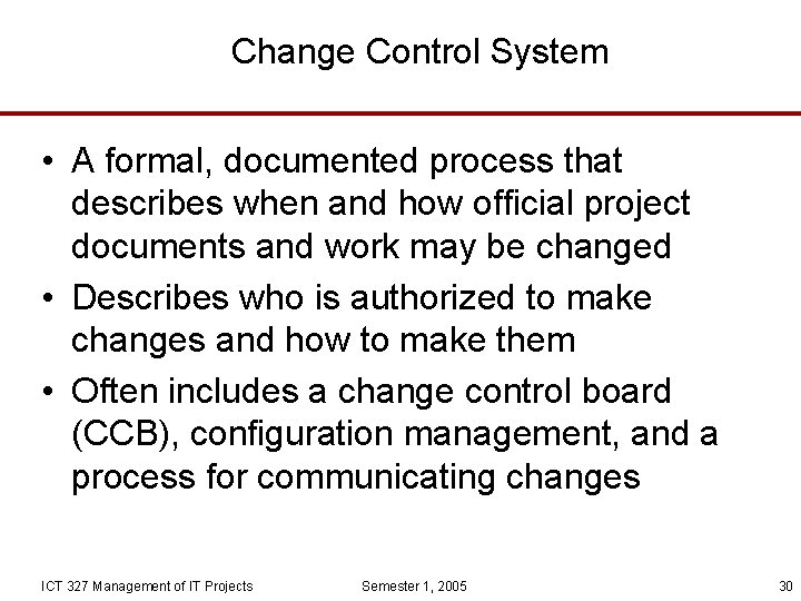 Change Control System • A formal, documented process that describes when and how official