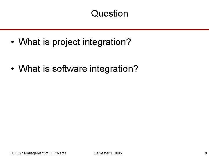 Question • What is project integration? • What is software integration? ICT 327 Management