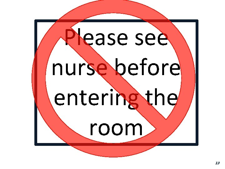 Please see nurse before entering the room 13 