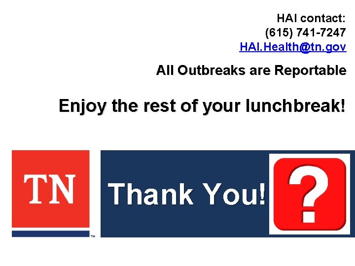 HAI contact: (615) 741 -7247 HAI. Health@tn. gov All Outbreaks are Reportable Enjoy the