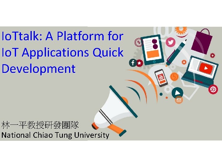 Io. Ttalk: A Platform for Io. T Applications Quick Development 林一平教授研發團隊 National Chiao Tung