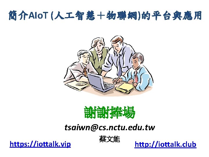 簡介AIo. T (人 智慧＋物聯網)的平台與應用 謝謝捧場 tsaiwn@cs. nctu. edu. tw https: //iottalk. vip 蔡文能 http: