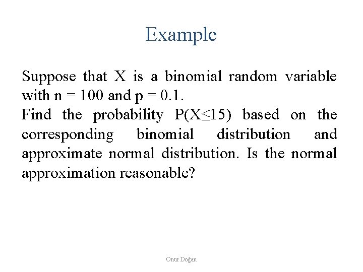 Example Suppose that X is a binomial random variable with n = 100 and