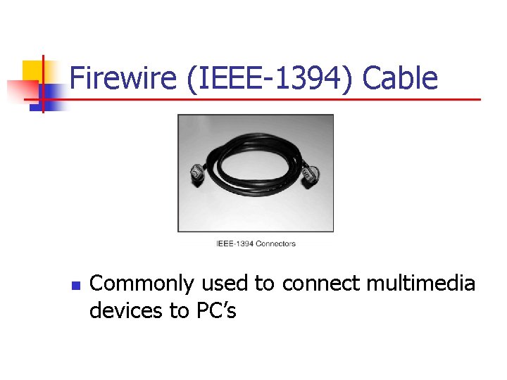 Firewire (IEEE-1394) Cable n Commonly used to connect multimedia devices to PC’s 