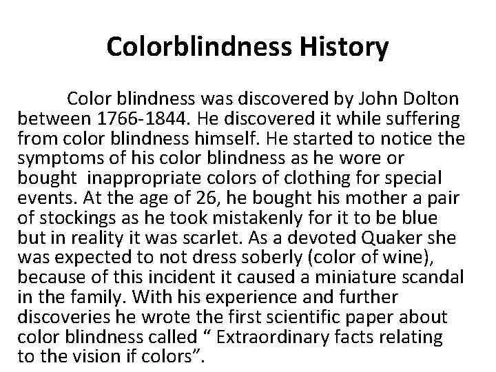 Colorblindness History Color blindness was discovered by John Dolton between 1766 -1844. He discovered