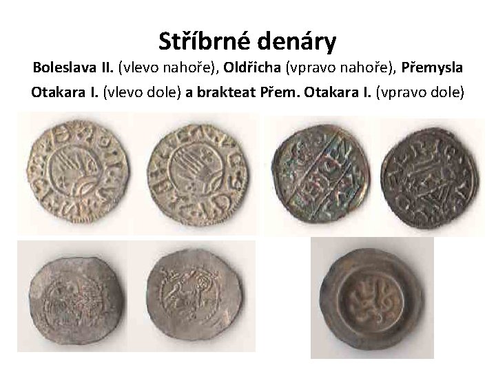 Stříbrné denáry Boleslava II. (vlevo nahoře), Oldřicha (vpravo nahoře), Přemysla Otakara I. (vlevo dole) Stříbrné denáry Boleslava II. (vlevo nahoře), Oldřicha (vpravo nahoře), Přemysla Otakara I. (vlevo dole)