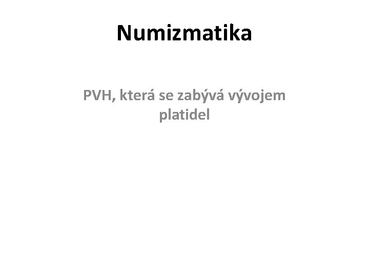 Numizmatika PVH, která se zabývá vývojem platidel Numizmatika PVH, která se zabývá vývojem platidel