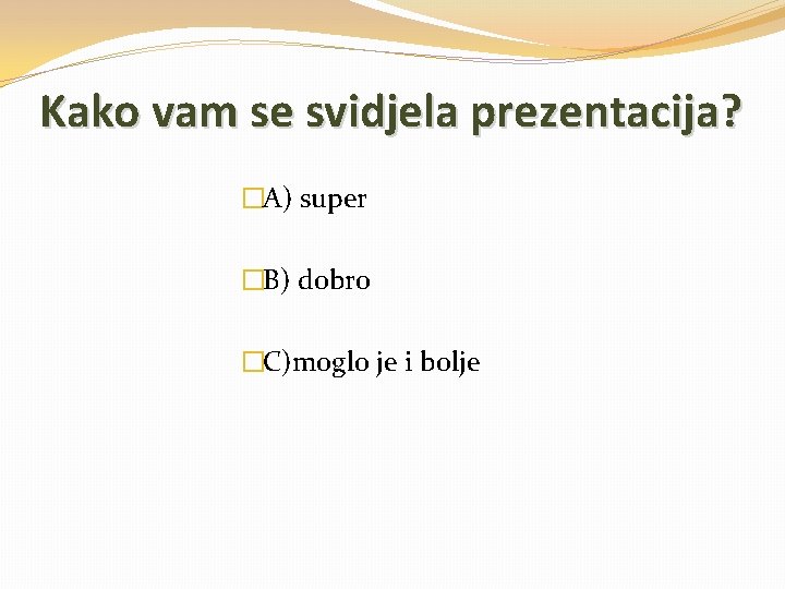 Kako vam se svidjela prezentacija? �A) super �B) dobro �C)moglo je i bolje 