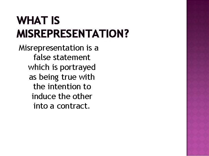 WHAT IS MISREPRESENTATION? Misrepresentation is a false statement which is portrayed as being true