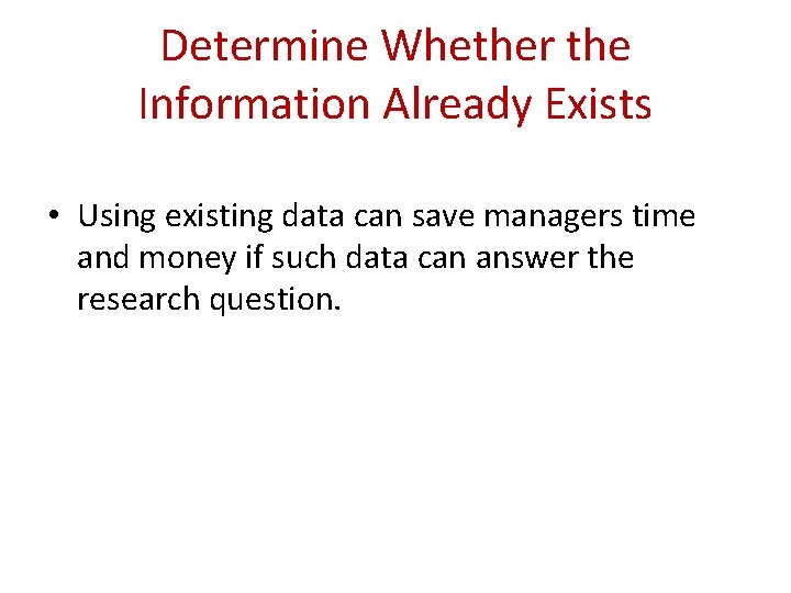 Determine Whether the Information Already Exists • Using existing data can save managers time