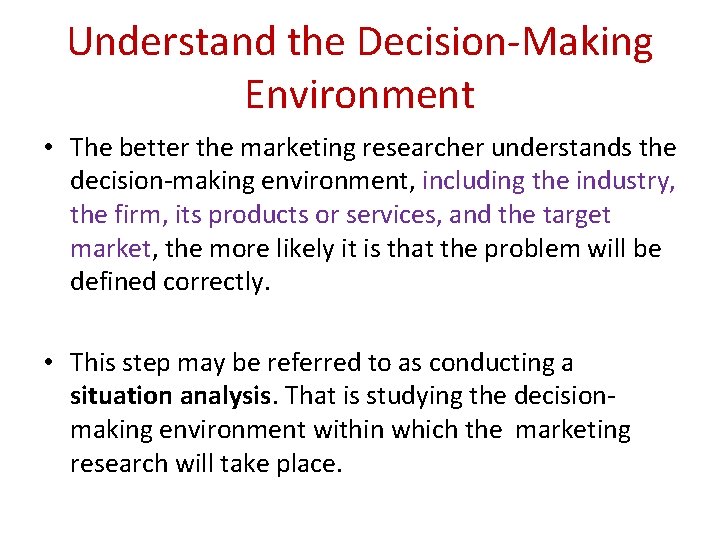 Understand the Decision-Making Environment • The better the marketing researcher understands the decision-making environment,