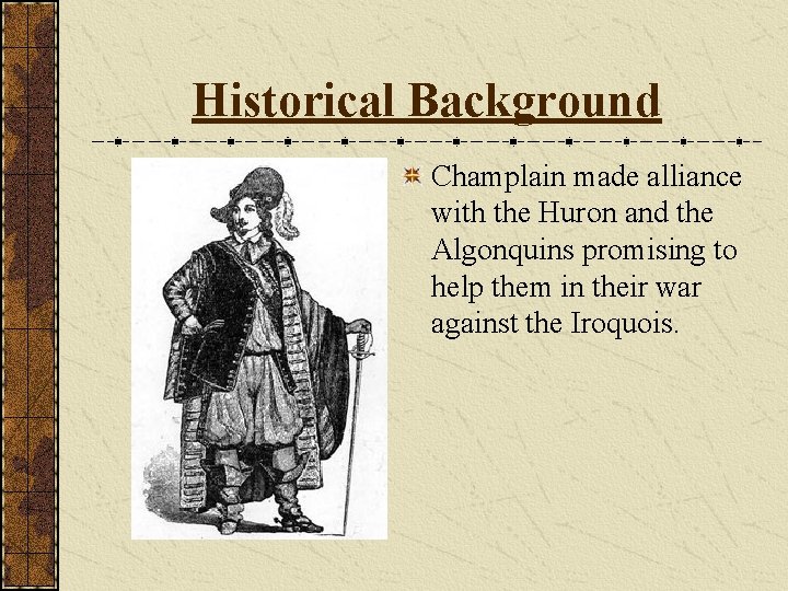 Historical Background Champlain made alliance with the Huron and the Algonquins promising to help