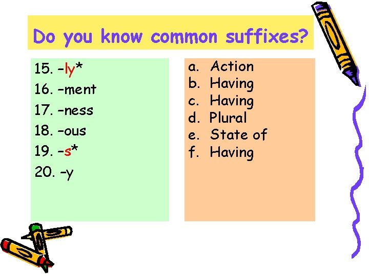 Do you know common suffixes? 15. –ly* 16. –ment 17. –ness 18. –ous 19.