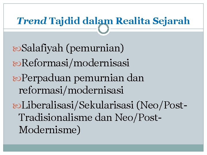 Trend Tajdid dalam Realita Sejarah Salafiyah (pemurnian) Reformasi/modernisasi Perpaduan pemurnian dan reformasi/modernisasi Liberalisasi/Sekularisasi (Neo/Post.