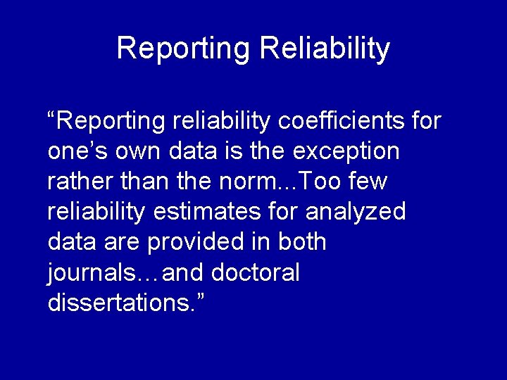 Reporting Reliability “Reporting reliability coefficients for one’s own data is the exception rather than