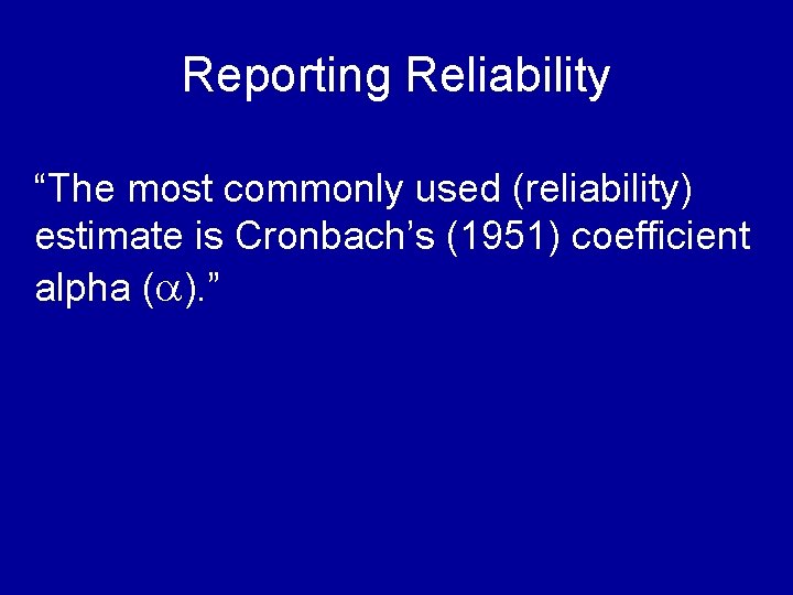 Reporting Reliability “The most commonly used (reliability) estimate is Cronbach’s (1951) coefficient alpha (a).