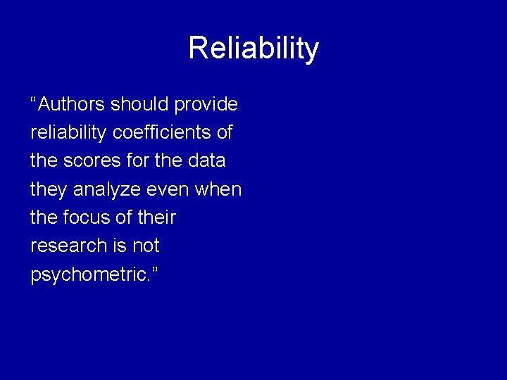 Reliability “Authors should provide reliability coefficients of the scores for the data they analyze