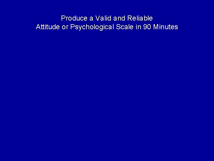 Produce a Valid and Reliable Attitude or Psychological Scale in 90 Minutes 