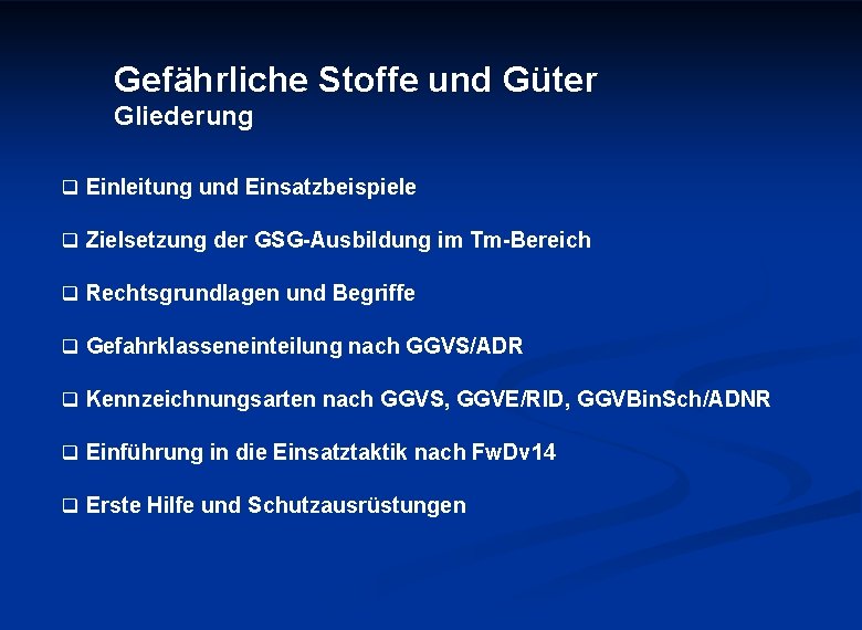 Gefährliche Stoffe und Güter Gliederung q Einleitung und Einsatzbeispiele q Zielsetzung der GSG-Ausbildung im