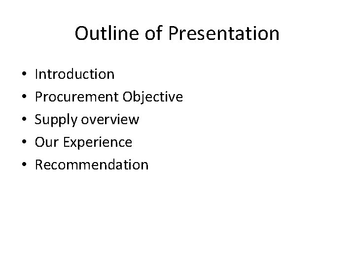 Outline of Presentation • • • Introduction Procurement Objective Supply overview Our Experience Recommendation