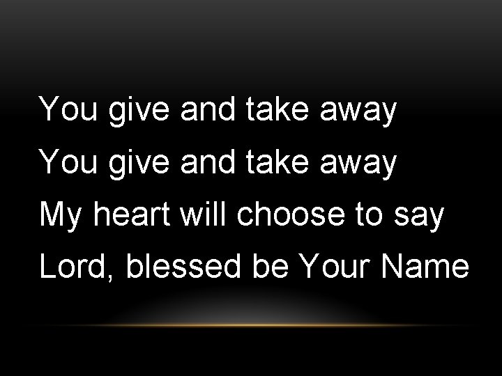 You give and take away My heart will choose to say Lord, blessed be