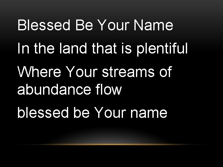 Blessed Be Your Name In the land that is plentiful Where Your streams of