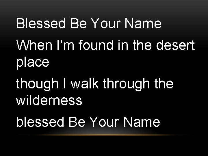 Blessed Be Your Name When I'm found in the desert place though I walk