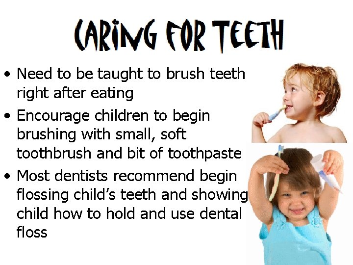  • Need to be taught to brush teeth right after eating • Encourage