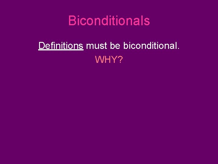 Biconditionals Definitions must be biconditional. WHY? 