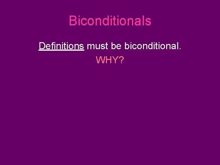 Biconditionals Definitions must be biconditional. WHY? Biconditionals Definitions must be biconditional. WHY?