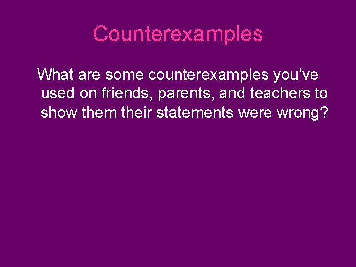 Counterexamples What are some counterexamples you’ve used on friends, parents, and teachers to show