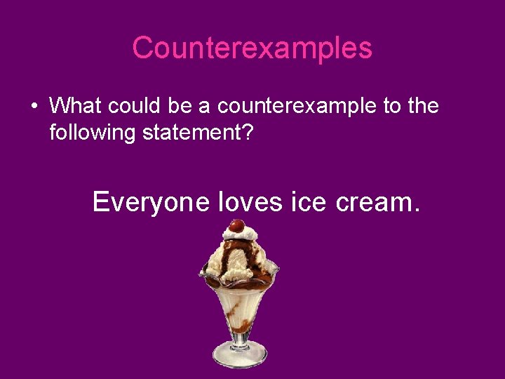Counterexamples • What could be a counterexample to the following statement? Everyone loves ice Counterexamples • What could be a counterexample to the following statement? Everyone loves ice