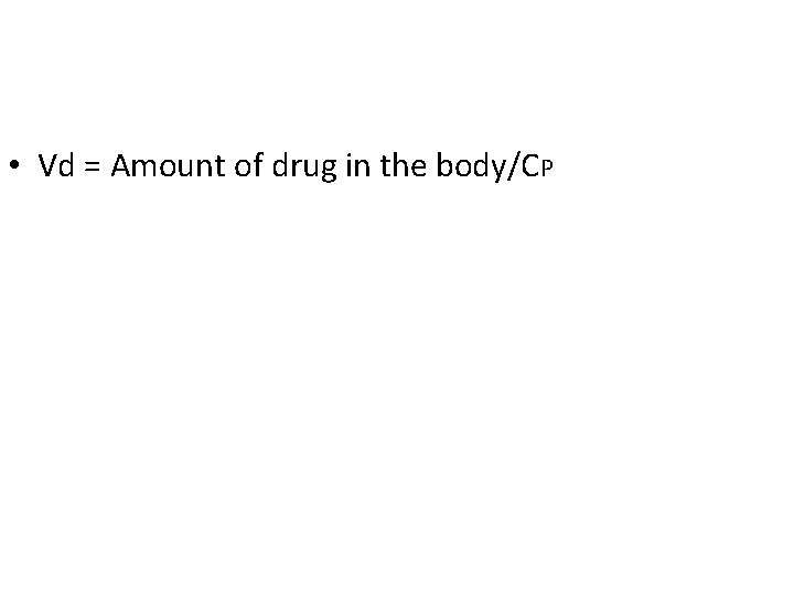  • Vd = Amount of drug in the body/CP 