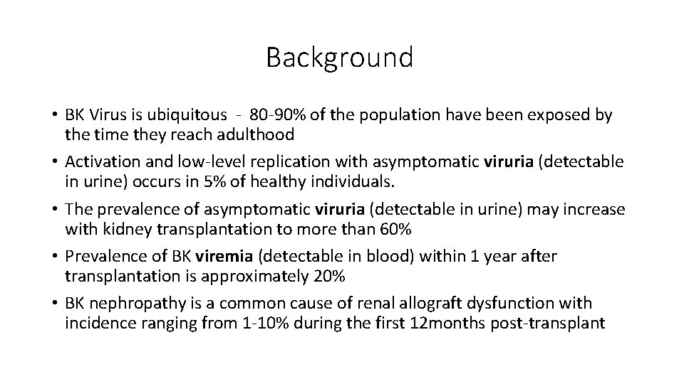 Background • BK Virus is ubiquitous - 80 -90% of the population have been