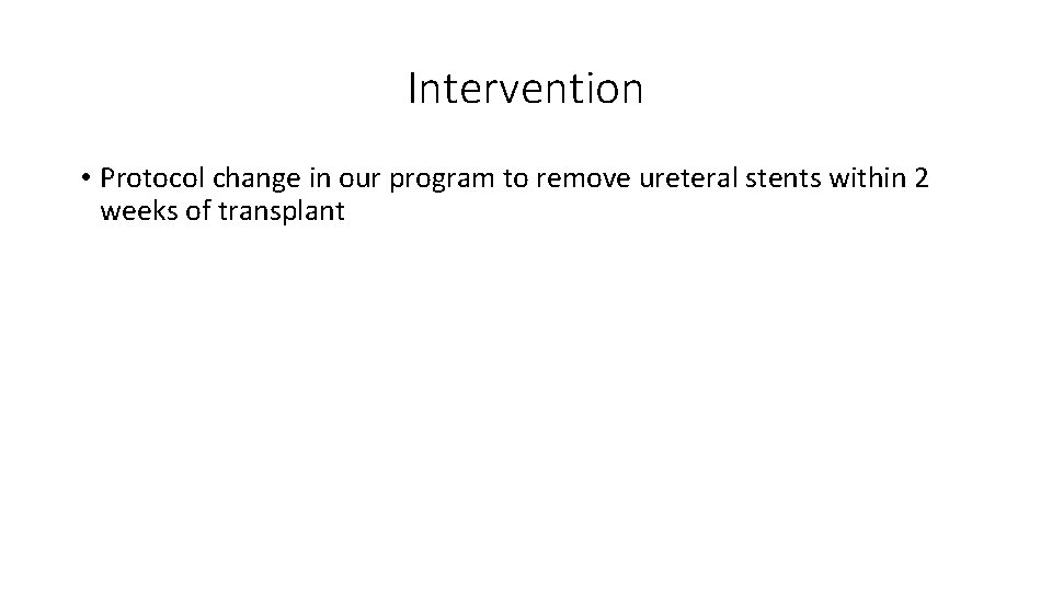 Intervention • Protocol change in our program to remove ureteral stents within 2 weeks