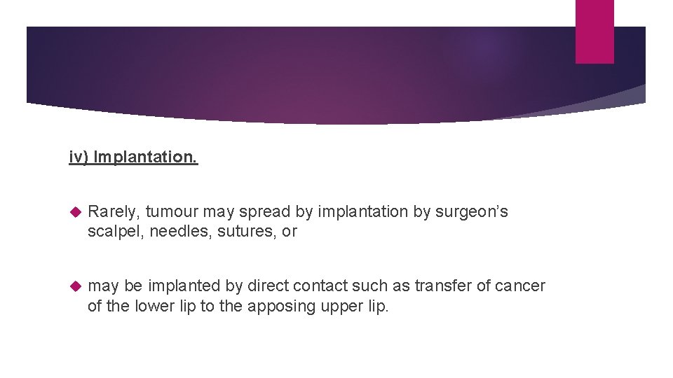 iv) Implantation. Rarely, tumour may spread by implantation by surgeon’s scalpel, needles, sutures, or