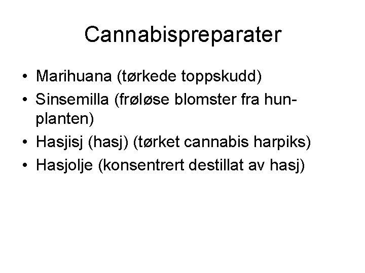 Cannabispreparater • Marihuana (tørkede toppskudd) • Sinsemilla (frøløse blomster fra hunplanten) • Hasjisj (hasj)