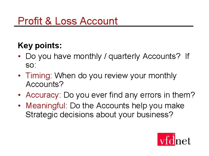 Profit & Loss Account Key points: • Do you have monthly / quarterly Accounts?