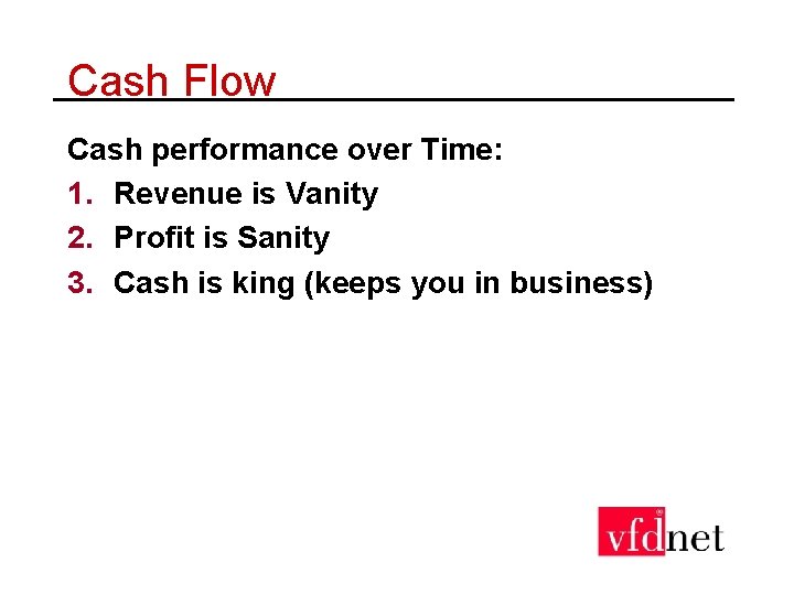 Cash Flow Cash performance over Time: 1. Revenue is Vanity 2. Profit is Sanity